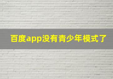 百度app没有青少年模式了