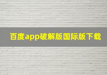 百度app破解版国际版下载