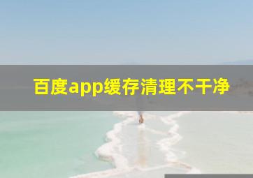 百度app缓存清理不干净