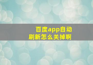 百度app自动刷新怎么关掉啊