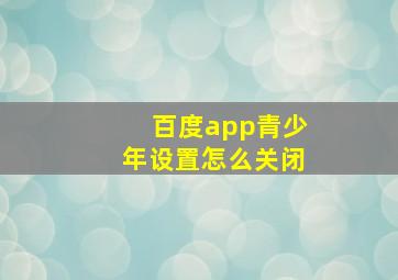 百度app青少年设置怎么关闭