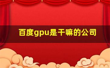 百度gpu是干嘛的公司