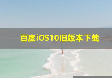 百度iOS10旧版本下载