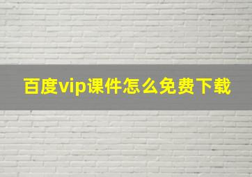 百度vip课件怎么免费下载