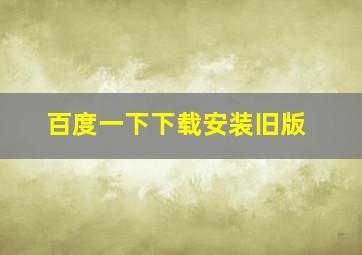 百度一下下载安装旧版