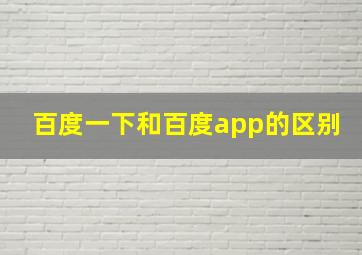 百度一下和百度app的区别