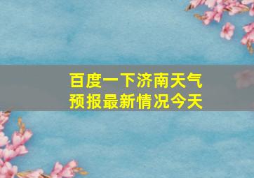 百度一下济南天气预报最新情况今天