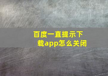 百度一直提示下载app怎么关闭