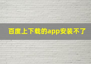 百度上下载的app安装不了