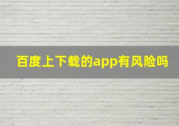 百度上下载的app有风险吗