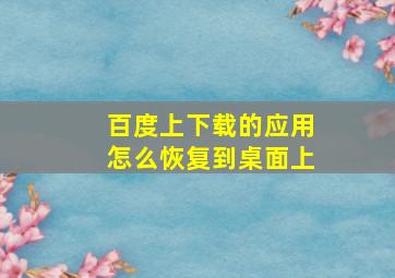 百度上下载的应用怎么恢复到桌面上