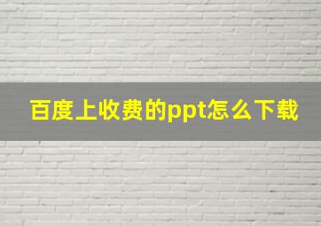 百度上收费的ppt怎么下载