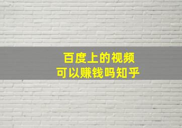 百度上的视频可以赚钱吗知乎