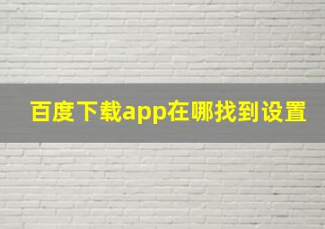 百度下载app在哪找到设置