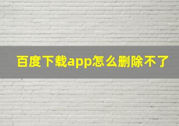 百度下载app怎么删除不了