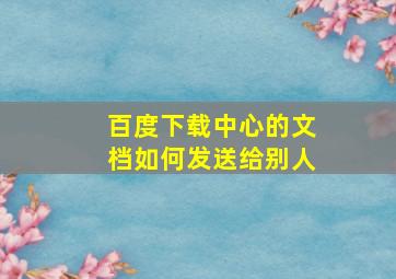 百度下载中心的文档如何发送给别人