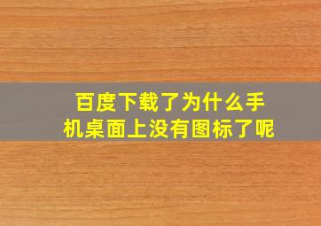 百度下载了为什么手机桌面上没有图标了呢