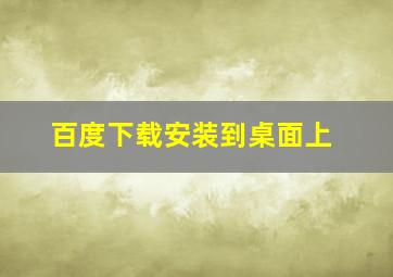 百度下载安装到桌面上