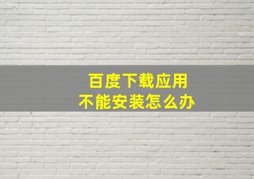 百度下载应用不能安装怎么办