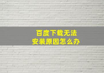 百度下载无法安装原因怎么办