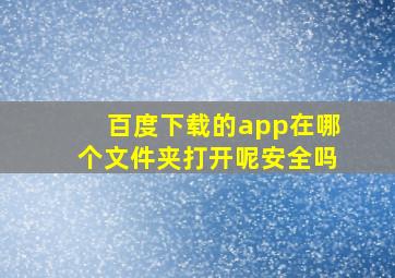 百度下载的app在哪个文件夹打开呢安全吗