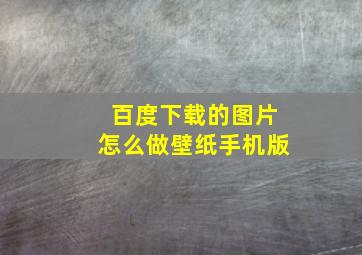 百度下载的图片怎么做壁纸手机版