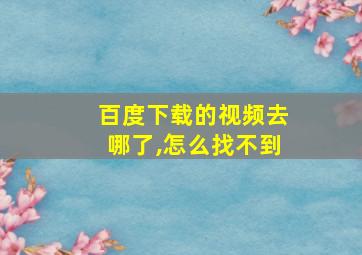 百度下载的视频去哪了,怎么找不到