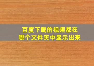 百度下载的视频都在哪个文件夹中显示出来