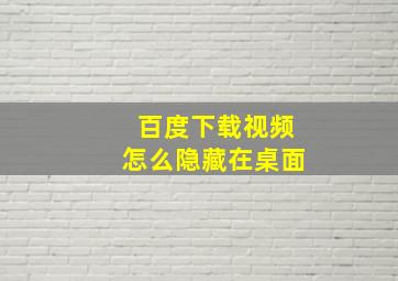 百度下载视频怎么隐藏在桌面