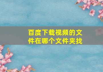 百度下载视频的文件在哪个文件夹找