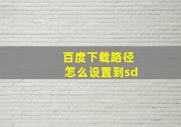 百度下载路径怎么设置到sd