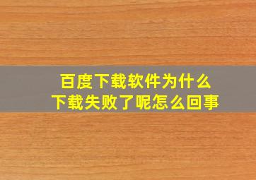 百度下载软件为什么下载失败了呢怎么回事