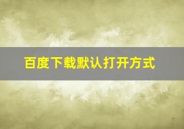 百度下载默认打开方式