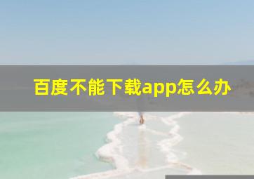 百度不能下载app怎么办