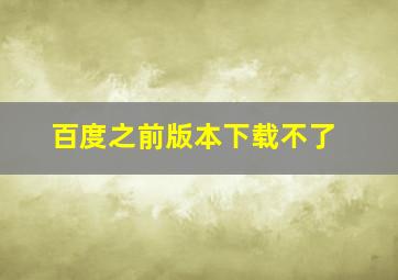 百度之前版本下载不了