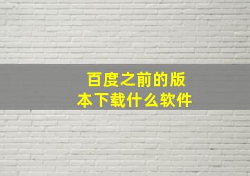 百度之前的版本下载什么软件