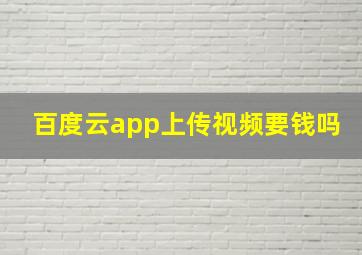 百度云app上传视频要钱吗