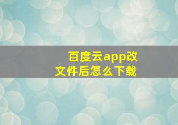 百度云app改文件后怎么下载