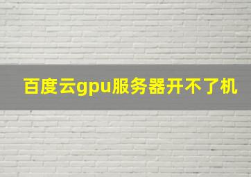 百度云gpu服务器开不了机