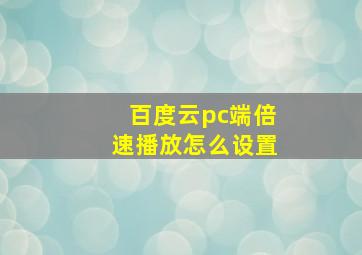 百度云pc端倍速播放怎么设置