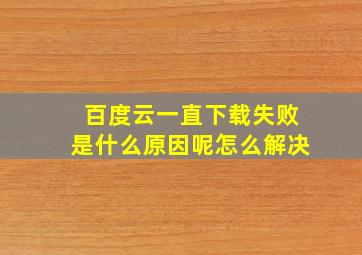 百度云一直下载失败是什么原因呢怎么解决