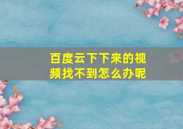 百度云下下来的视频找不到怎么办呢