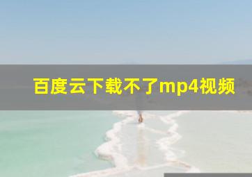 百度云下载不了mp4视频