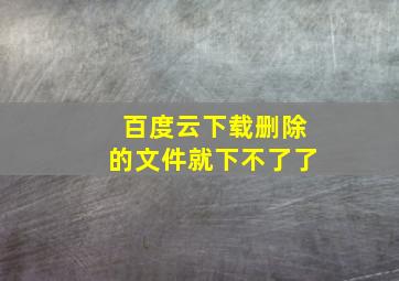 百度云下载删除的文件就下不了了