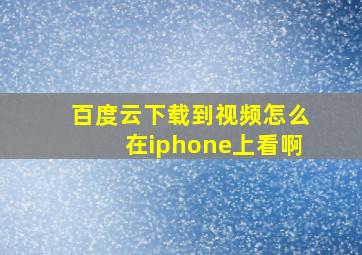 百度云下载到视频怎么在iphone上看啊