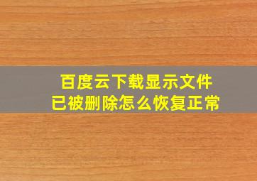 百度云下载显示文件已被删除怎么恢复正常