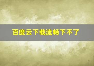 百度云下载流畅下不了