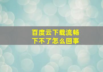 百度云下载流畅下不了怎么回事