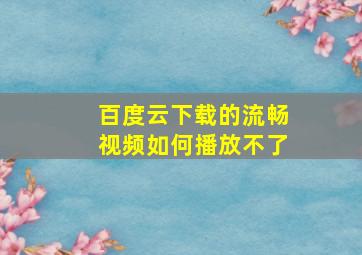 百度云下载的流畅视频如何播放不了