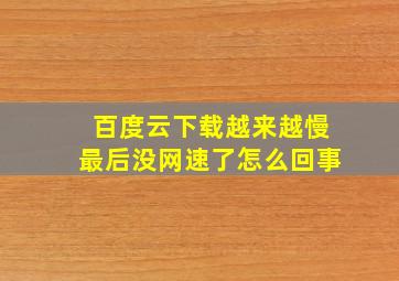 百度云下载越来越慢最后没网速了怎么回事